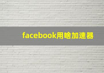 facebook用啥加速器