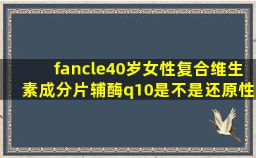 fancle40岁女性复合维生素成分片辅酶q10是不是还原性