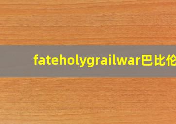 fateholygrailwar巴比伦