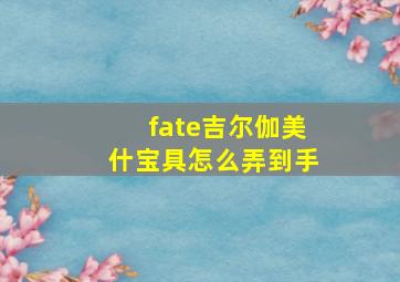 fate吉尔伽美什宝具怎么弄到手