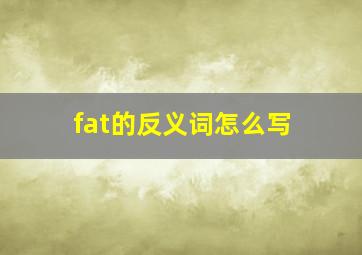 fat的反义词怎么写