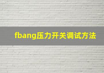 fbang压力开关调试方法