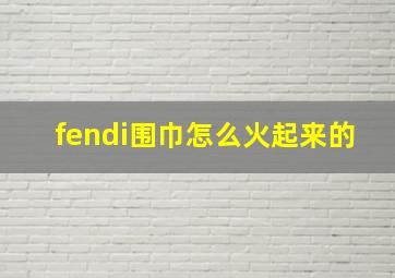 fendi围巾怎么火起来的