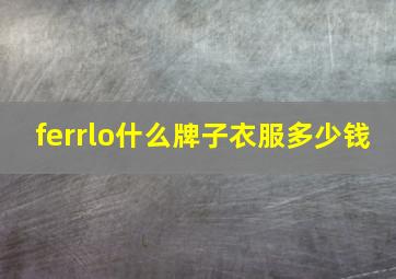 ferrlo什么牌子衣服多少钱