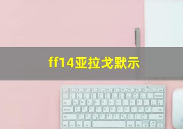 ff14亚拉戈默示