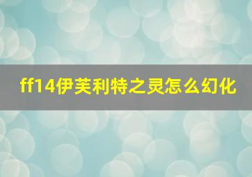 ff14伊芙利特之灵怎么幻化