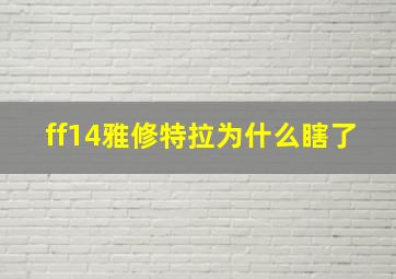 ff14雅修特拉为什么瞎了