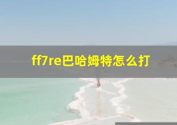 ff7re巴哈姆特怎么打