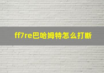 ff7re巴哈姆特怎么打断