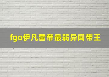 fgo伊凡雷帝最弱异闻带王