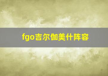 fgo吉尔伽美什阵容