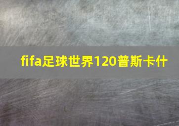 fifa足球世界120普斯卡什