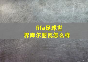 fifa足球世界库尔图瓦怎么样