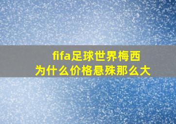 fifa足球世界梅西为什么价格悬殊那么大