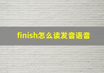 finish怎么读发音语音