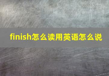 finish怎么读用英语怎么说