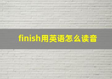 finish用英语怎么读音