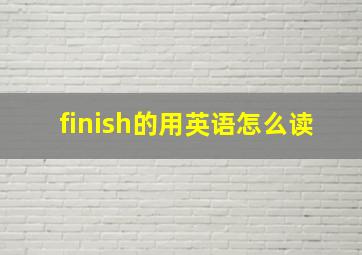 finish的用英语怎么读