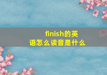 finish的英语怎么读音是什么