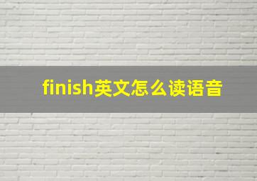 finish英文怎么读语音