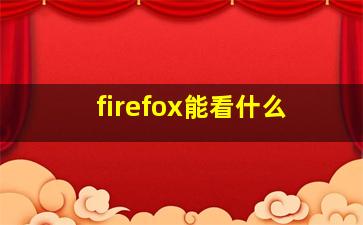 firefox能看什么