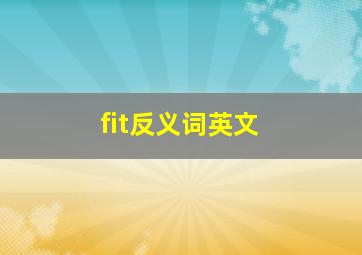 fit反义词英文