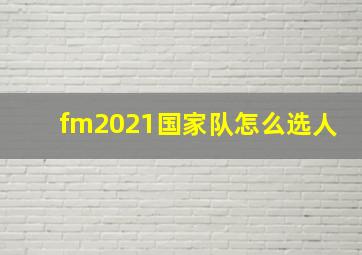 fm2021国家队怎么选人