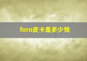 foro皮卡是多少钱