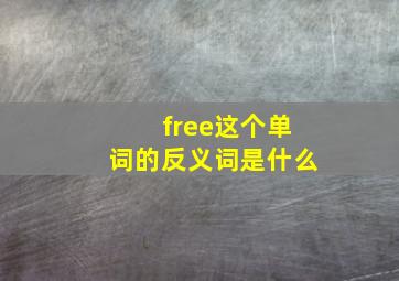 free这个单词的反义词是什么