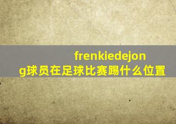 frenkiedejong球员在足球比赛踢什么位置