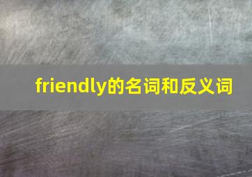 friendly的名词和反义词