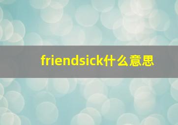 friendsick什么意思