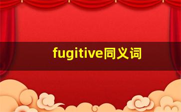 fugitive同义词