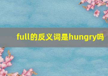 full的反义词是hungry吗