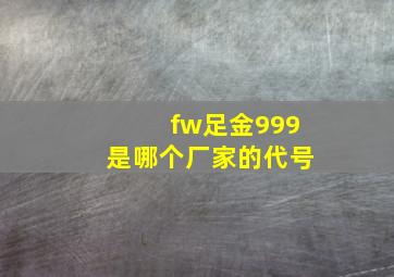 fw足金999是哪个厂家的代号