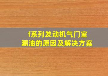 f系列发动机气门室漏油的原因及解决方案