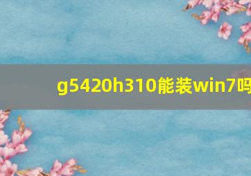 g5420h310能装win7吗