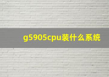 g5905cpu装什么系统