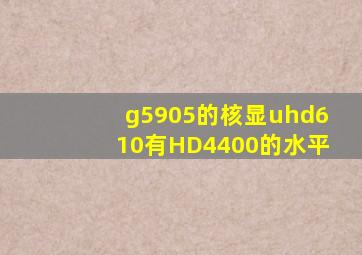 g5905的核显uhd610有HD4400的水平