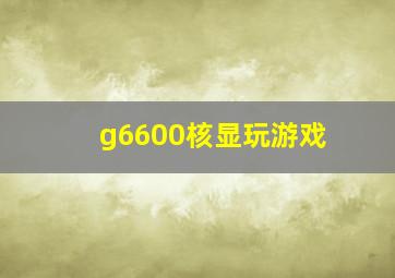 g6600核显玩游戏