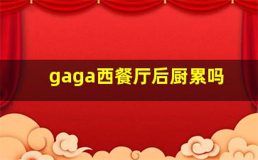 gaga西餐厅后厨累吗