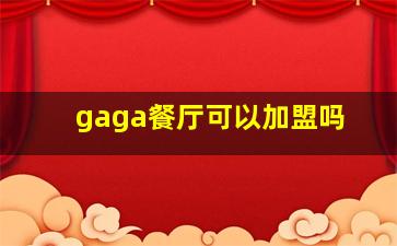 gaga餐厅可以加盟吗