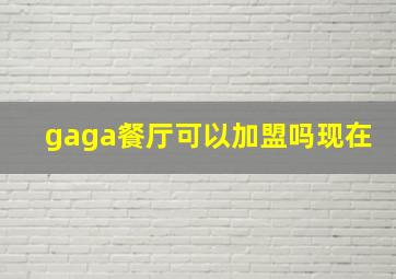 gaga餐厅可以加盟吗现在