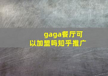 gaga餐厅可以加盟吗知乎推广