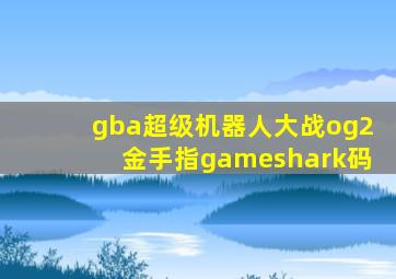 gba超级机器人大战og2金手指gameshark码