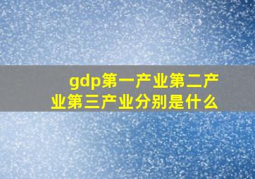 gdp第一产业第二产业第三产业分别是什么