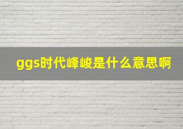 ggs时代峰峻是什么意思啊