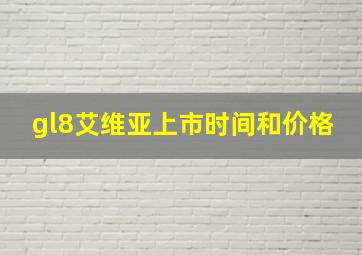 gl8艾维亚上市时间和价格