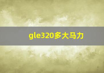 gle320多大马力