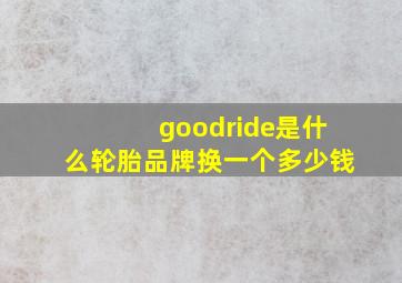 goodride是什么轮胎品牌换一个多少钱